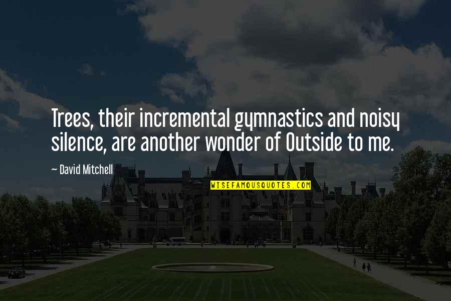 Noisy Quotes By David Mitchell: Trees, their incremental gymnastics and noisy silence, are Noisy Quotes By David Mitchell: Trees, their incremental gymnastics and noisy silence, are