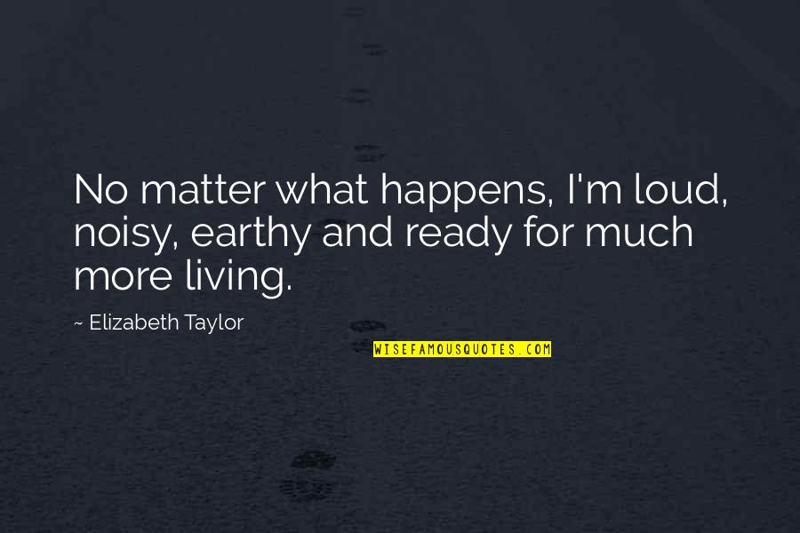 Noisy Quotes By Elizabeth Taylor: No matter what happens, I'm loud, noisy, earthy