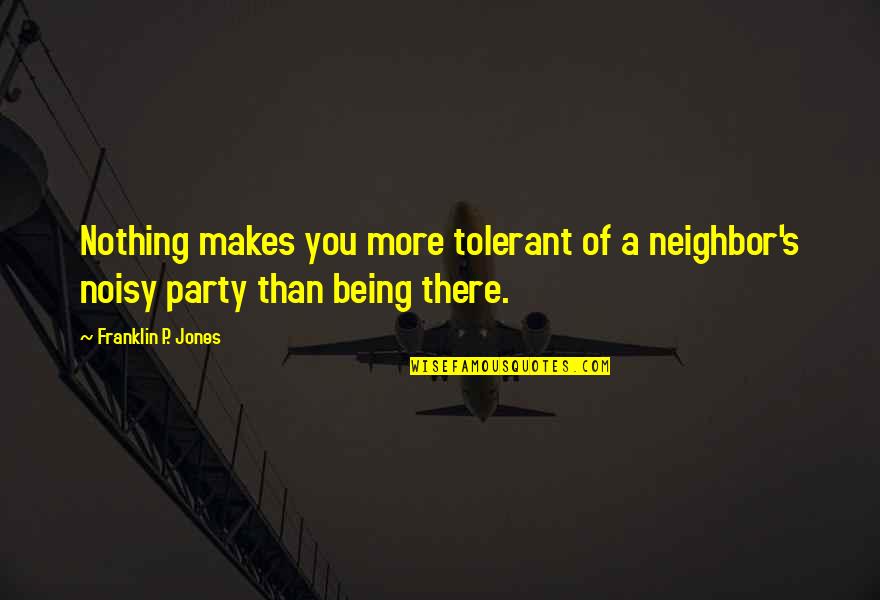 Noisy Quotes By Franklin P. Jones: Nothing makes you more tolerant of a neighbor's Noisy Quotes By Franklin P. Jones: Nothing makes you more tolerant of a neighbor's