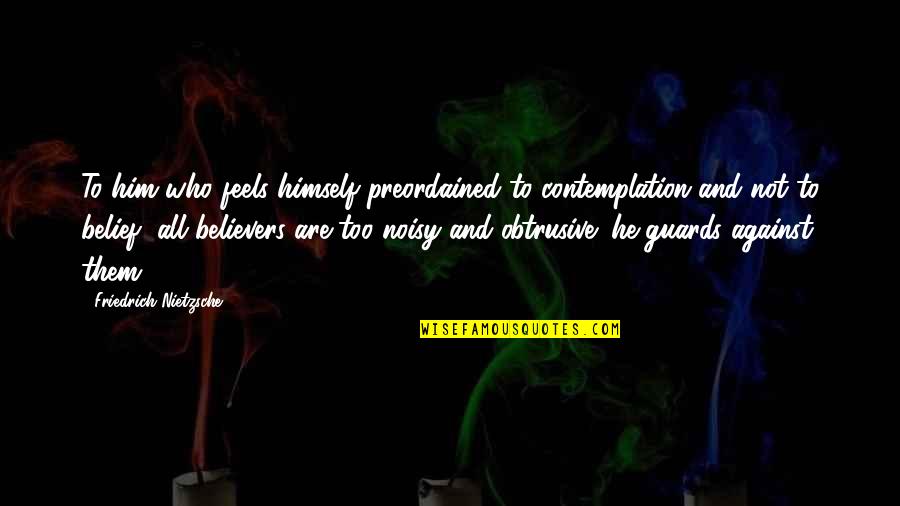 Noisy Quotes By Friedrich Nietzsche: To him who feels himself preordained to contemplation Noisy Quotes By Friedrich Nietzsche: To him who feels himself preordained to contemplation