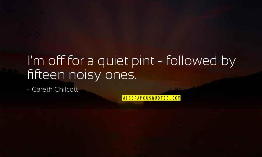 Noisy Quotes By Gareth Chilcott: I'm off for a quiet pint - followed Noisy Quotes By Gareth Chilcott: I'm off for a quiet pint - followed