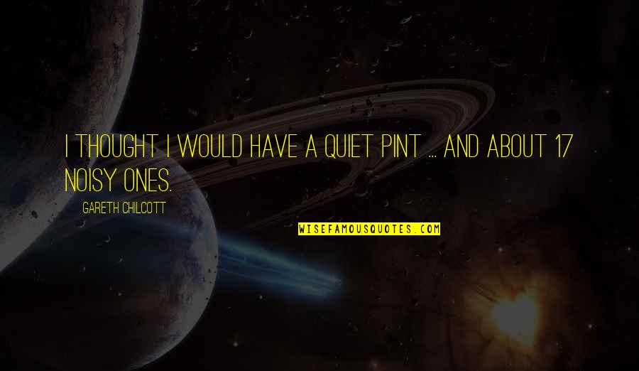 Noisy Quotes By Gareth Chilcott: I thought I would have a quiet pint Noisy Quotes By Gareth Chilcott: I thought I would have a quiet pint