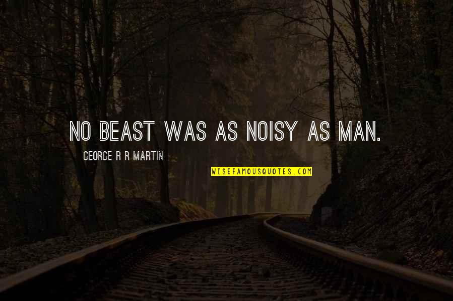 Noisy Quotes By George R R Martin: No beast was as noisy as man. Noisy Quotes By George R R Martin: No beast was as noisy as man.