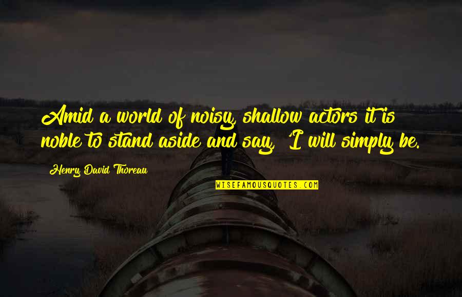 Noisy Quotes By Henry David Thoreau: Amid a world of noisy, shallow actors it Noisy Quotes By Henry David Thoreau: Amid a world of noisy, shallow actors it