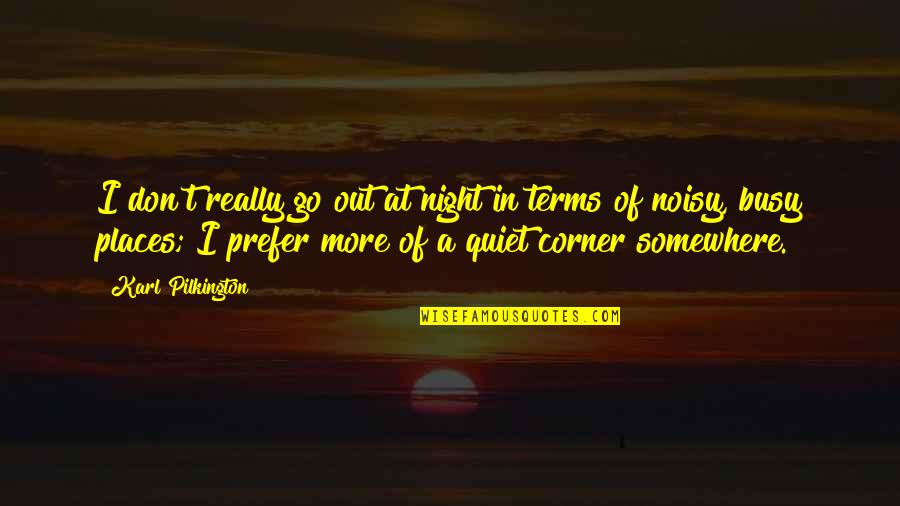Noisy Quotes By Karl Pilkington: I don't really go out at night in Noisy Quotes By Karl Pilkington: I don't really go out at night in