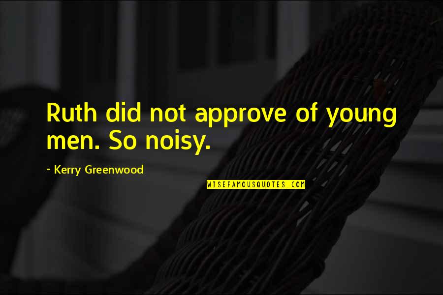 Noisy Quotes By Kerry Greenwood: Ruth did not approve of young men. So Noisy Quotes By Kerry Greenwood: Ruth did not approve of young men. So