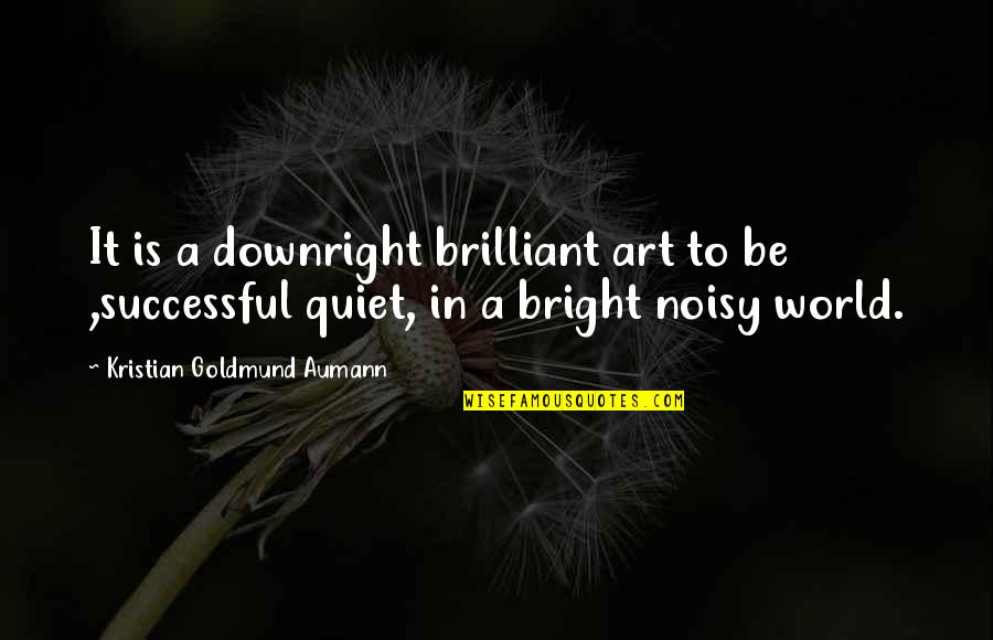 Noisy Quotes By Kristian Goldmund Aumann: It is a downright brilliant art to be Noisy Quotes By Kristian Goldmund Aumann: It is a downright brilliant art to be