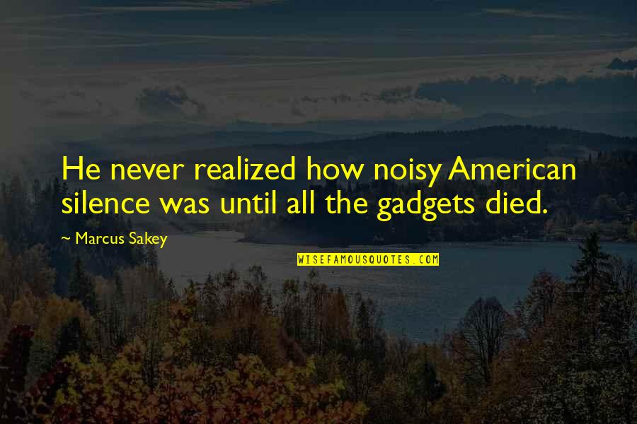Noisy Quotes By Marcus Sakey: He never realized how noisy American silence was