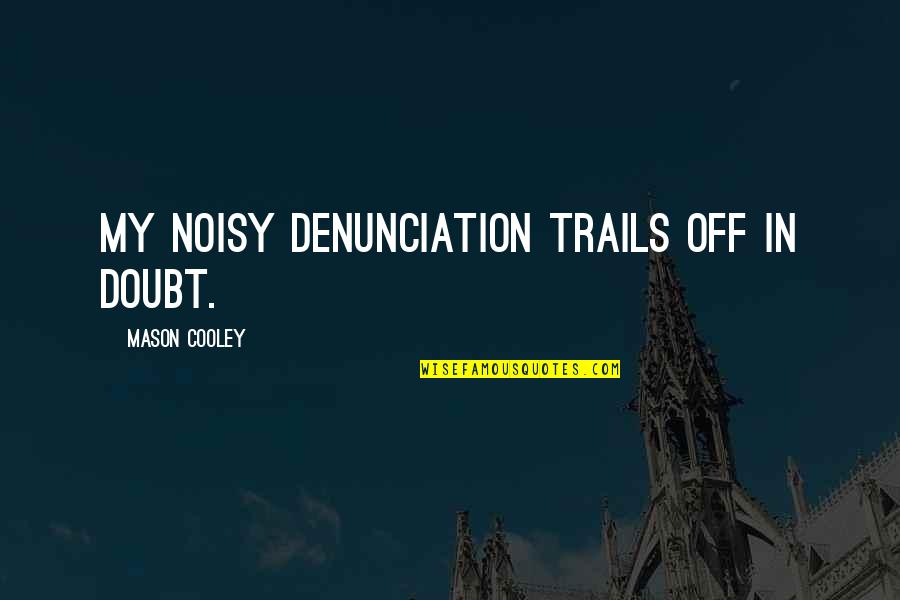 Noisy Quotes By Mason Cooley: My noisy denunciation trails off in doubt. Noisy Quotes By Mason Cooley: My noisy denunciation trails off in doubt.