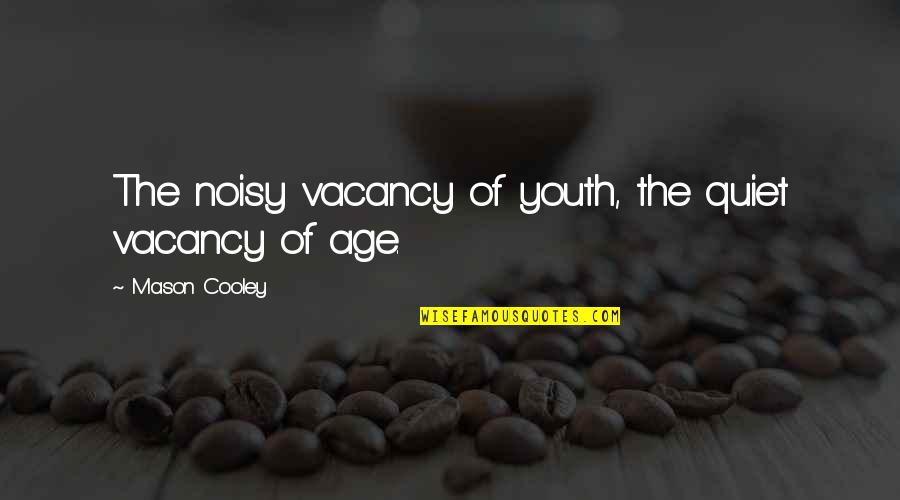 Noisy Quotes By Mason Cooley: The noisy vacancy of youth, the quiet vacancy Noisy Quotes By Mason Cooley: The noisy vacancy of youth, the quiet vacancy