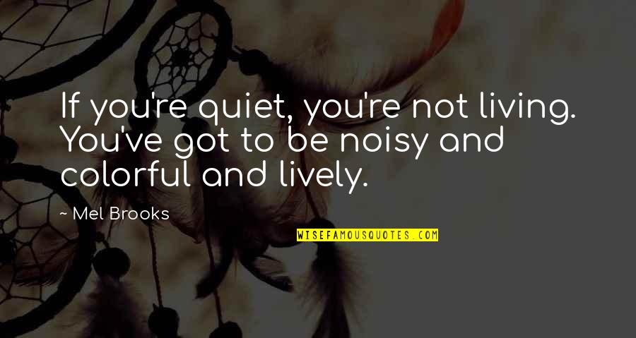 Noisy Quotes By Mel Brooks: If you're quiet, you're not living. You've got
