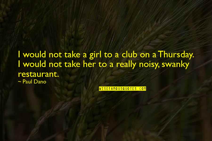 Noisy Quotes By Paul Dano: I would not take a girl to a Noisy Quotes By Paul Dano: I would not take a girl to a