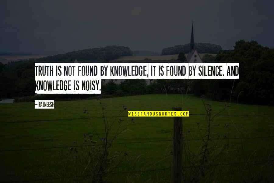 Noisy Quotes By Rajneesh: Truth is not found by knowledge, it is