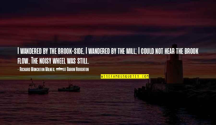 Noisy Quotes By Richard Monckton Milnes, 1st Baron Houghton: I wandered by the brook-side, I wandered by Noisy Quotes By Richard Monckton Milnes, 1st Baron Houghton: I wandered by the brook-side, I wandered by