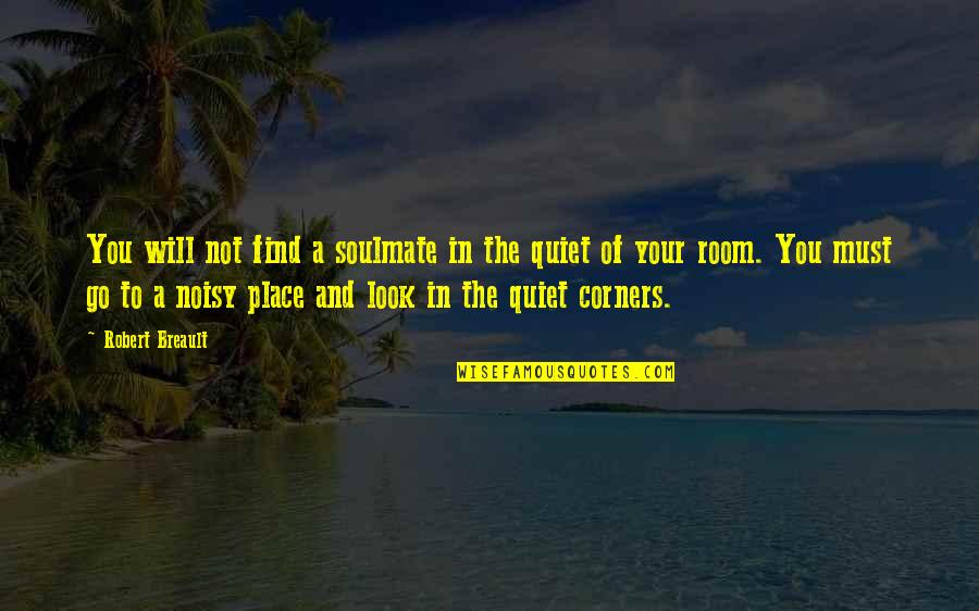 Noisy Quotes By Robert Breault: You will not find a soulmate in the Noisy Quotes By Robert Breault: You will not find a soulmate in the