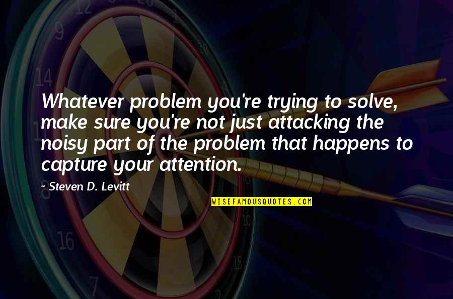 Noisy Quotes By Steven D. Levitt: Whatever problem you're trying to solve, make sure Noisy Quotes By Steven D. Levitt: Whatever problem you're trying to solve, make sure