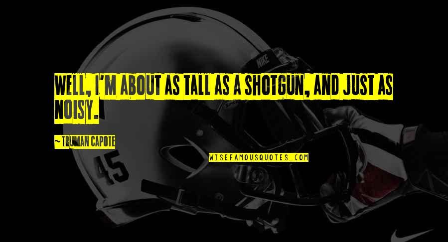 Noisy Quotes By Truman Capote: Well, I'm about as tall as a shotgun, Noisy Quotes By Truman Capote: Well, I'm about as tall as a shotgun,