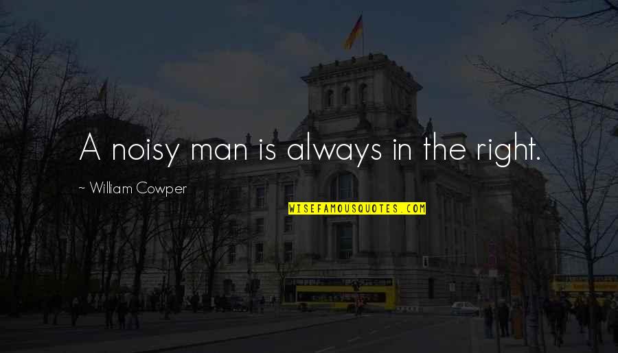 Noisy Quotes By William Cowper: A noisy man is always in the right. Noisy Quotes By William Cowper: A noisy man is always in the right.