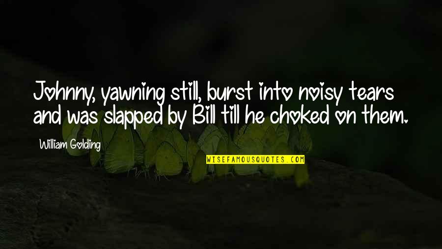 Noisy Quotes By William Golding: Johnny, yawning still, burst into noisy tears and Noisy Quotes By William Golding: Johnny, yawning still, burst into noisy tears and