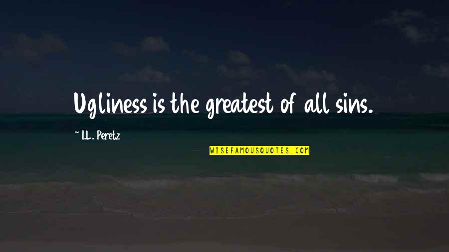 Noisyville Quotes By I.L. Peretz: Ugliness is the greatest of all sins.