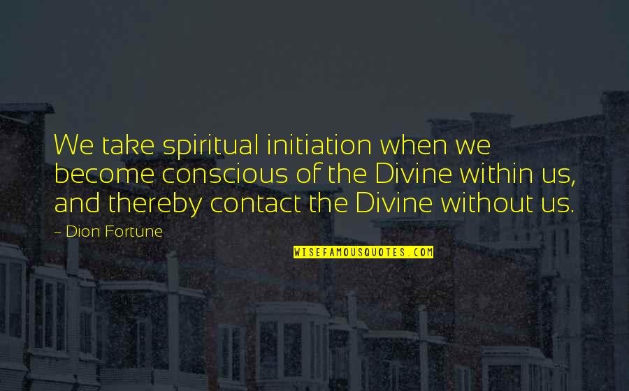 Noit Quotes By Dion Fortune: We take spiritual initiation when we become conscious