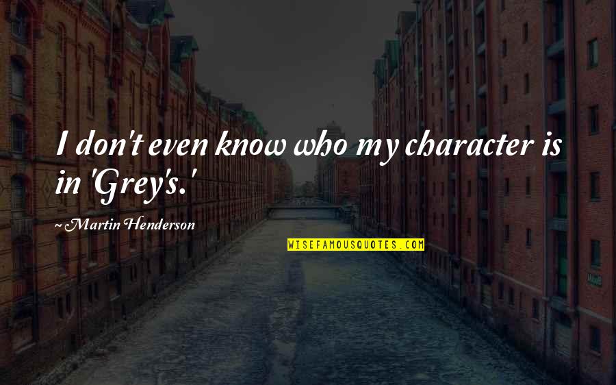 Noite Feliz Quotes By Martin Henderson: I don't even know who my character is Noite Feliz Quotes By Martin Henderson: I don't even know who my character is