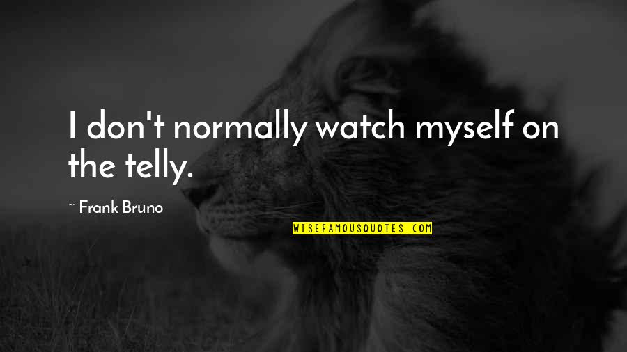 Nojkaz Quotes By Frank Bruno: I don't normally watch myself on the telly. Nojkaz Quotes By Frank Bruno: I don't normally watch myself on the telly.