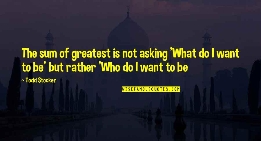 Nokhach Quotes By Todd Stocker: The sum of greatest is not asking 'What