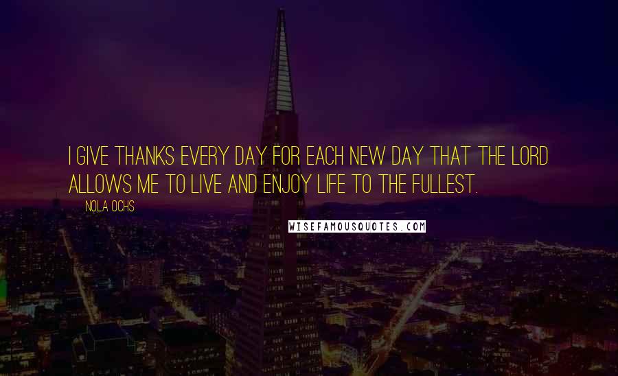 Nola Ochs quotes: I give thanks every day for each new day that the Lord allows me to live and enjoy life to the fullest.