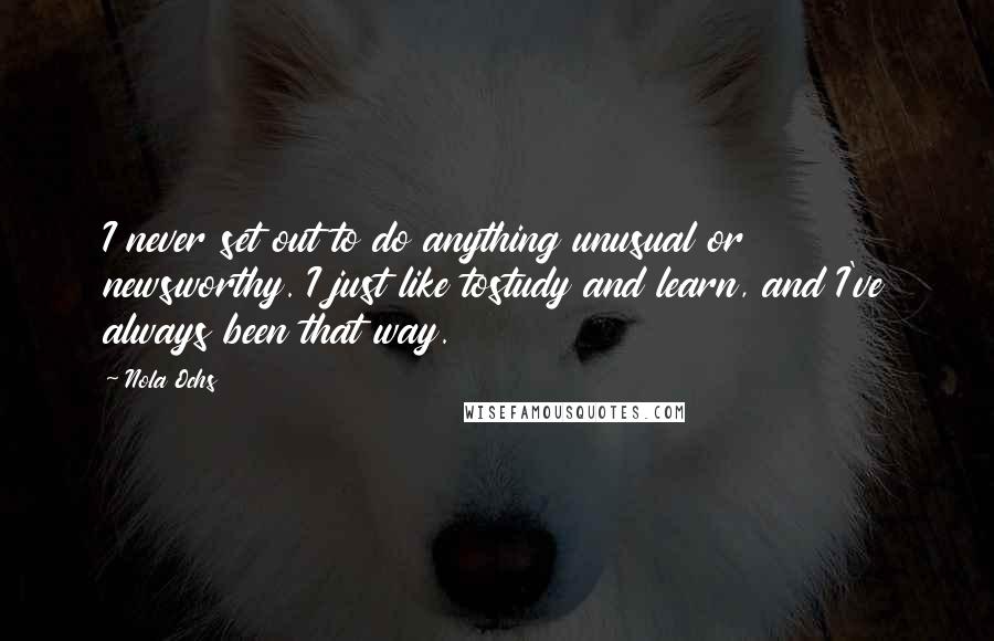 Nola Ochs quotes: I never set out to do anything unusual or newsworthy. I just like tostudy and learn, and I've always been that way.