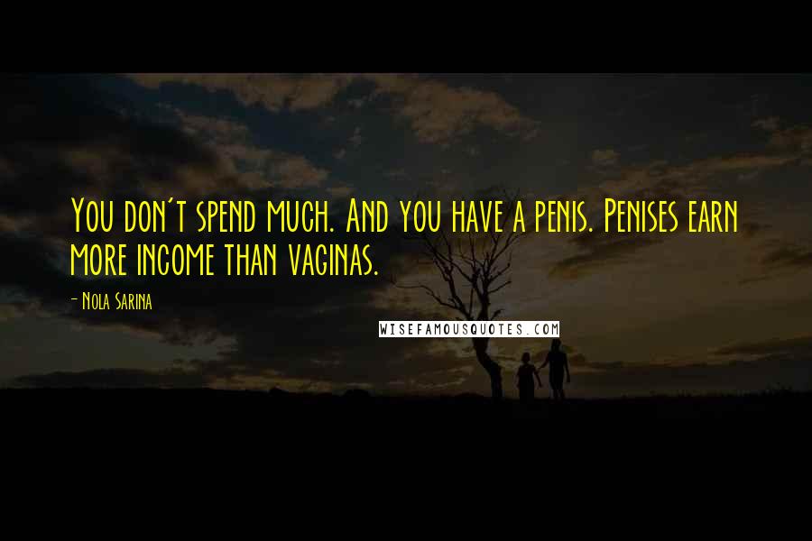 Nola Sarina quotes: You don't spend much. And you have a penis. Penises earn more income than vaginas.