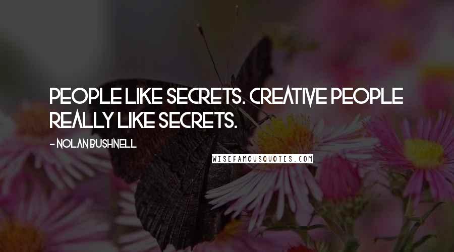 Nolan Bushnell quotes: People like secrets. Creative people really like secrets.