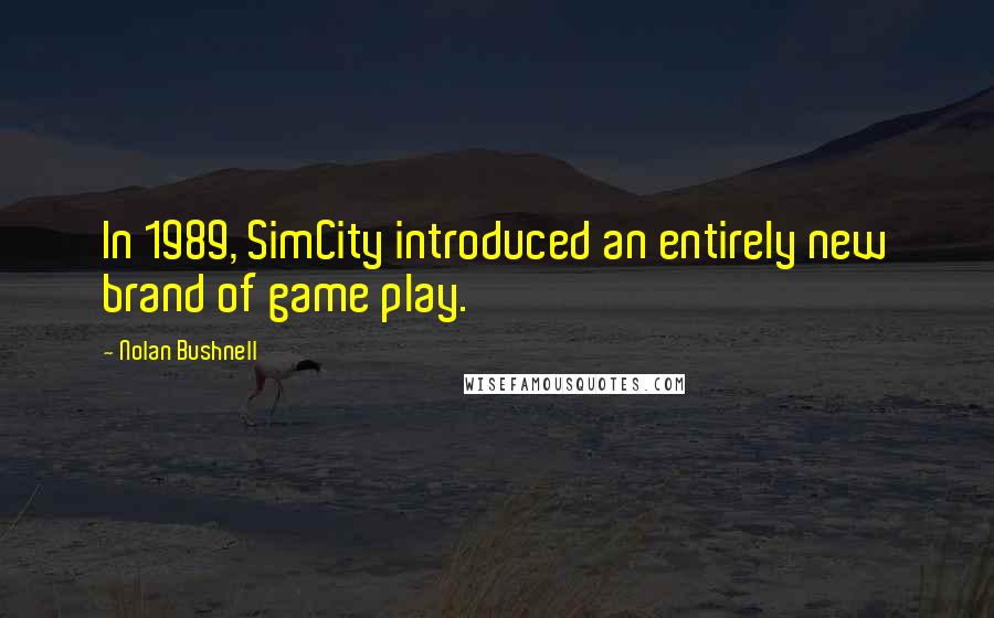 Nolan Bushnell quotes: In 1989, SimCity introduced an entirely new brand of game play.