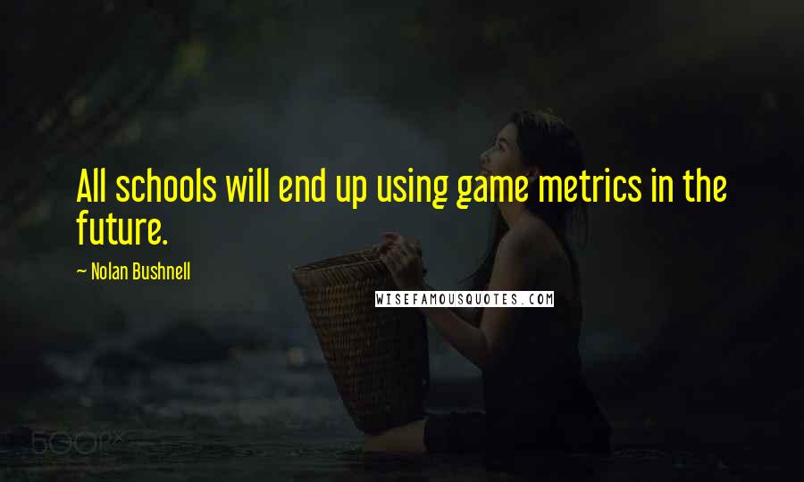 Nolan Bushnell quotes: All schools will end up using game metrics in the future.