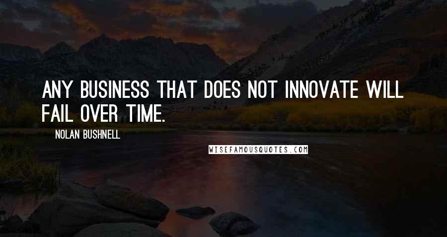 Nolan Bushnell quotes: Any business that does not innovate will fail over time.