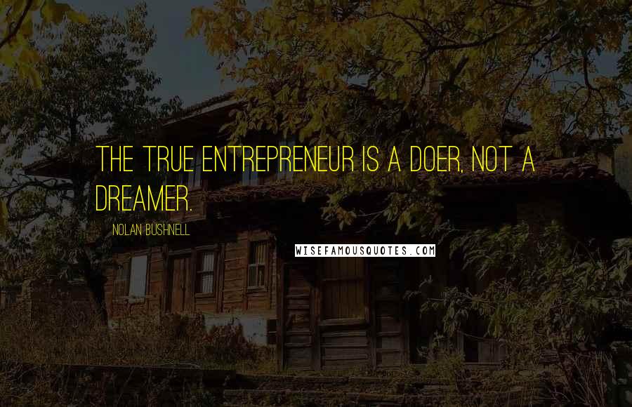Nolan Bushnell quotes: The true entrepreneur is a doer, not a dreamer.