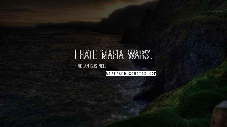 Nolan Bushnell quotes: I hate 'Mafia Wars'.