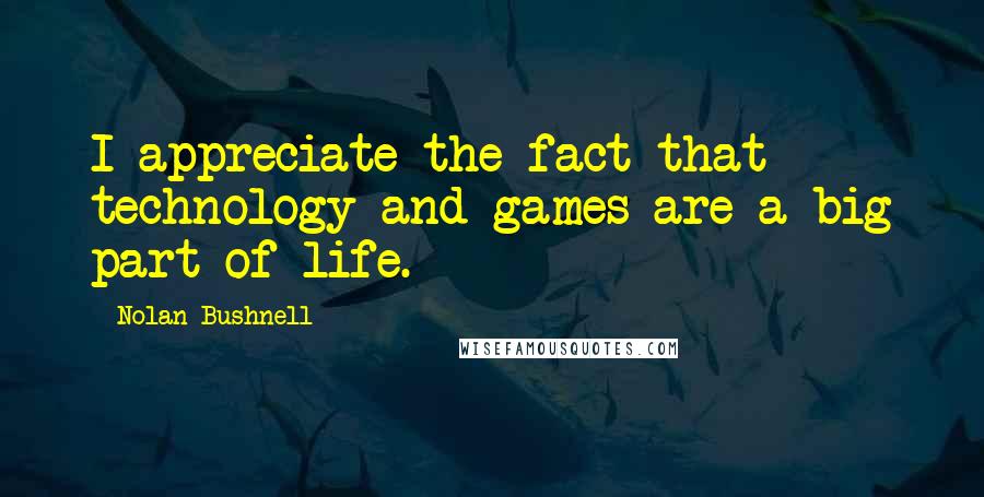 Nolan Bushnell quotes: I appreciate the fact that technology and games are a big part of life.