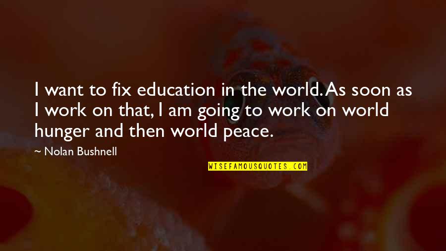 Nolan Bushnell Quotes By Nolan Bushnell: I want to fix education in the world. Nolan Bushnell Quotes By Nolan Bushnell: I want to fix education in the world.