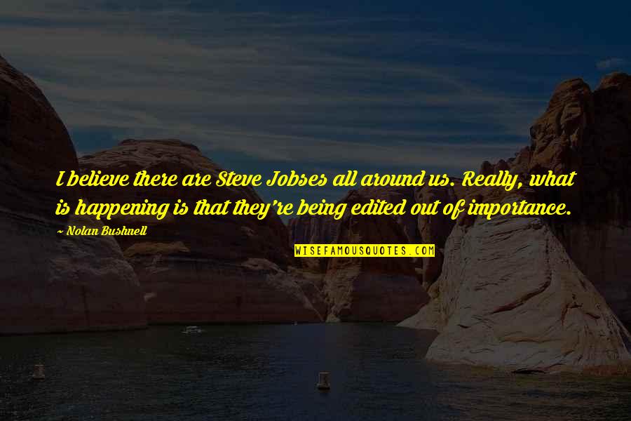 Nolan Bushnell Quotes By Nolan Bushnell: I believe there are Steve Jobses all around Nolan Bushnell Quotes By Nolan Bushnell: I believe there are Steve Jobses all around