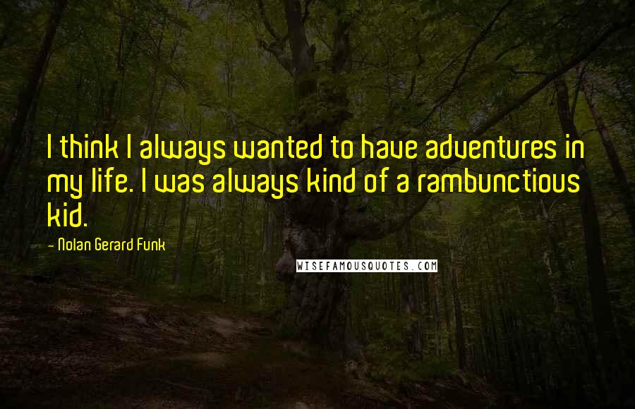 Nolan Gerard Funk quotes: I think I always wanted to have adventures in my life. I was always kind of a rambunctious kid.