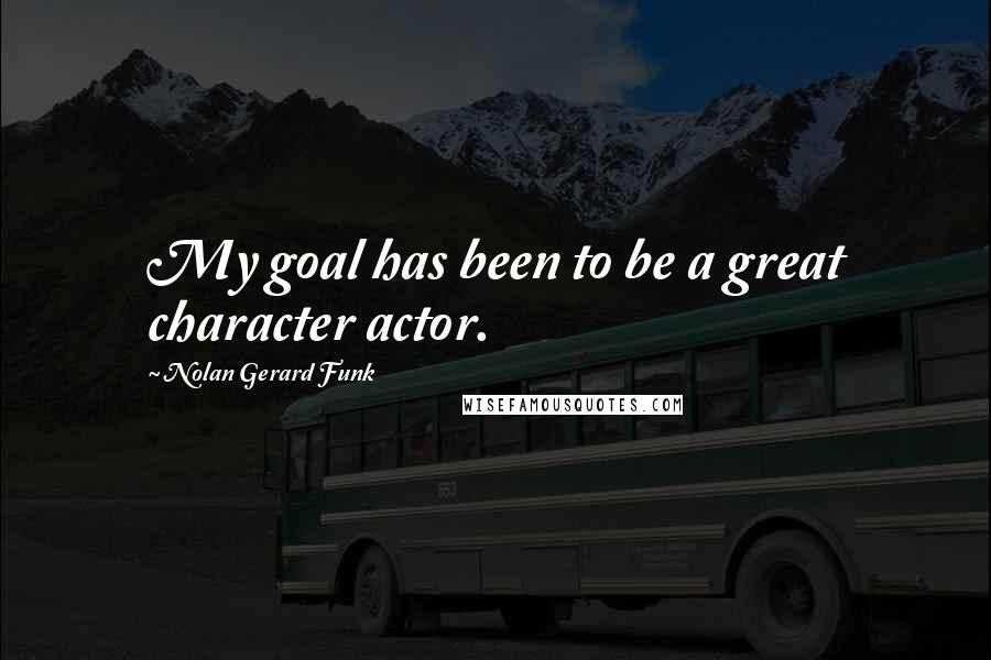 Nolan Gerard Funk quotes: My goal has been to be a great character actor.