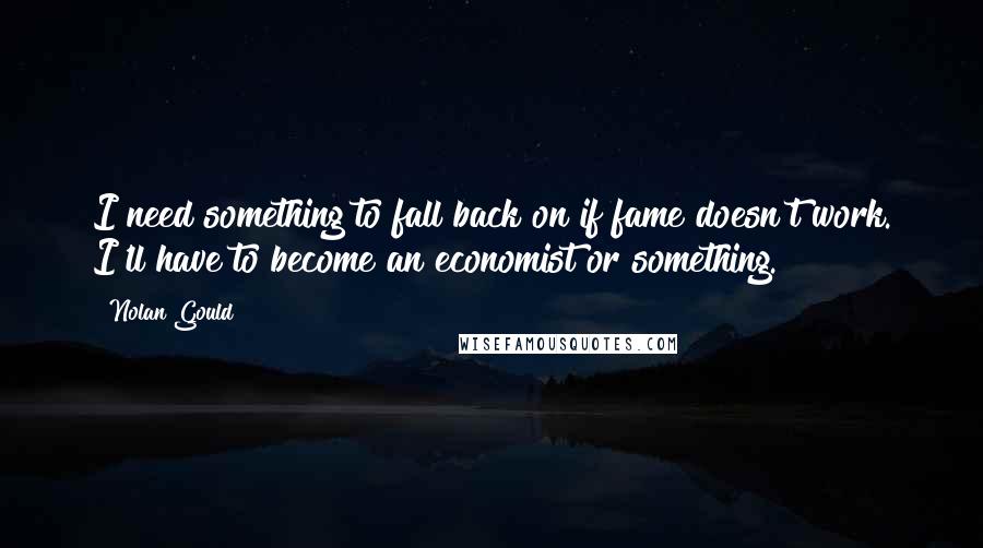 Nolan Gould quotes: I need something to fall back on if fame doesn't work. I'll have to become an economist or something.
