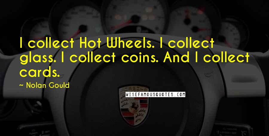 Nolan Gould quotes: I collect Hot Wheels. I collect glass. I collect coins. And I collect cards.