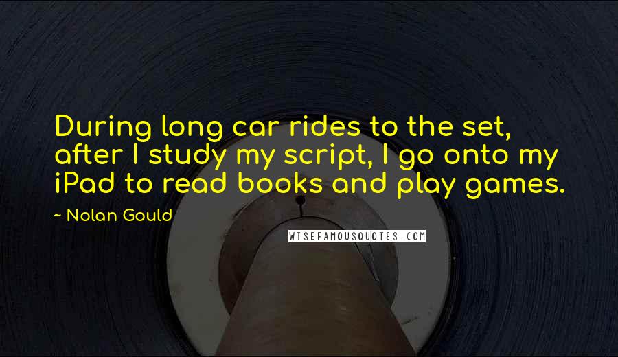 Nolan Gould quotes: During long car rides to the set, after I study my script, I go onto my iPad to read books and play games.