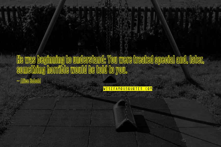 Nolan Grayson Quotes By Alice Sebold: He was beginning to understand: You were treated Nolan Grayson Quotes By Alice Sebold: He was beginning to understand: You were treated