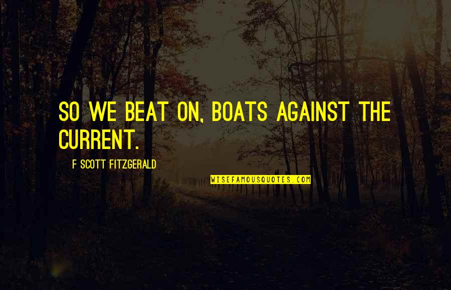 Nolan Grayson Quotes By F Scott Fitzgerald: So we beat on, boats against the current. Nolan Grayson Quotes By F Scott Fitzgerald: So we beat on, boats against the current.