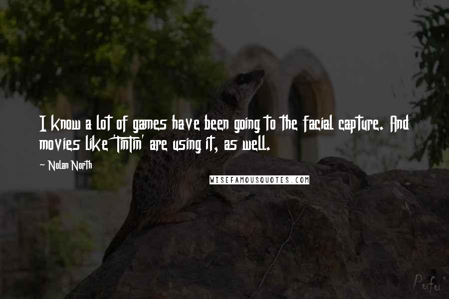 Nolan North quotes: I know a lot of games have been going to the facial capture. And movies like 'TinTin' are using it, as well.