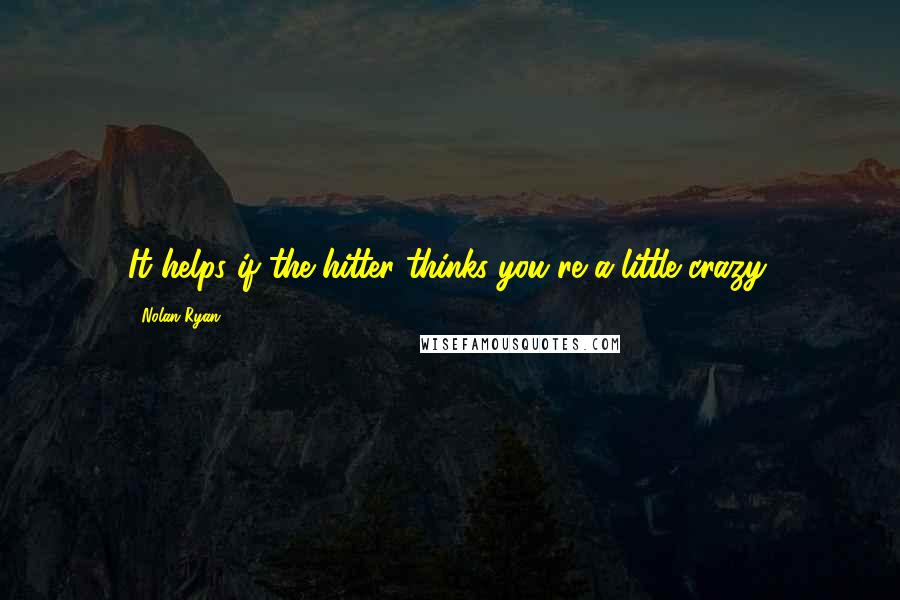 Nolan Ryan quotes: It helps if the hitter thinks you're a little crazy.