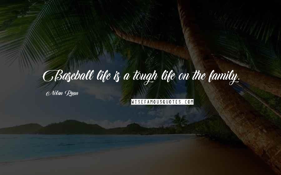 Nolan Ryan quotes: Baseball life is a tough life on the family.